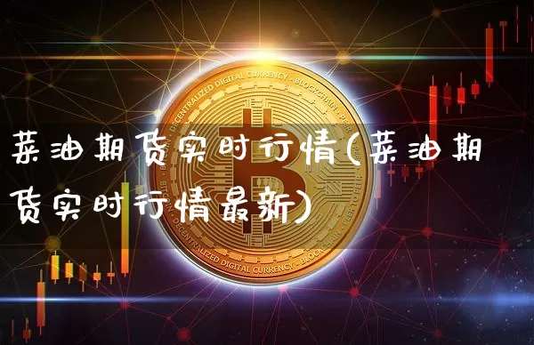 菜油期货实时行情(菜油期货实时行情最新)_https://www.hbxfywj.com_证券知识_第1张