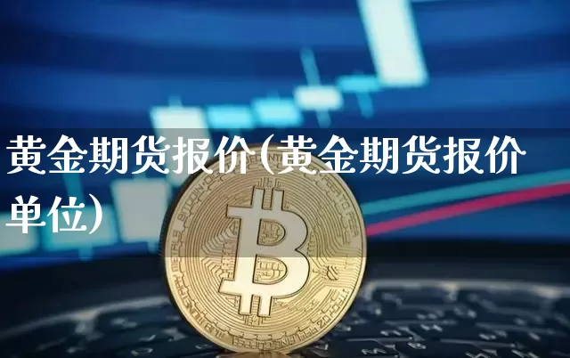 黄金期货报价(黄金期货报价单位)_https://www.hbxfywj.com_基金知识_第1张