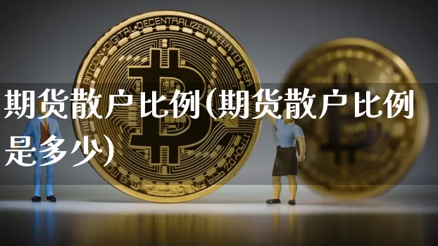 期货散户比例(期货散户比例是多少)_https://www.hbxfywj.com_基金知识_第1张