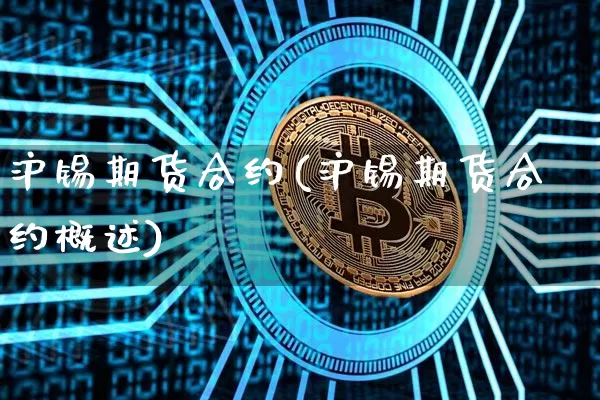 沪锡期货合约(沪锡期货合约概述)_https://www.hbxfywj.com_证券知识_第1张