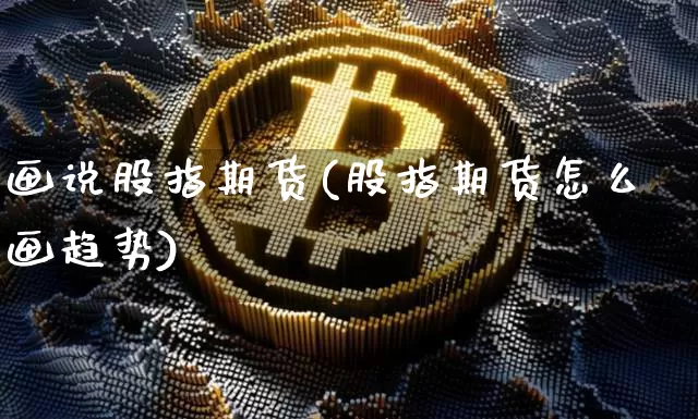 画说股指期货(股指期货怎么画趋势)_https://www.hbxfywj.com_股票知识_第1张