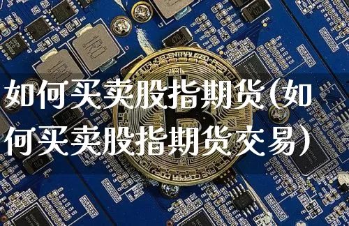 如何买卖股指期货(如何买卖股指期货交易)_https://www.hbxfywj.com_股票知识_第1张