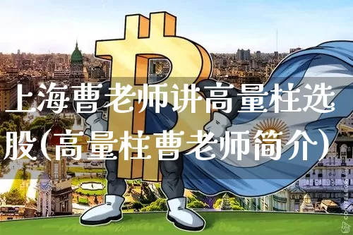 上海曹老师讲高量柱选股(高量柱曹老师简介)_https://www.hbxfywj.com_期货知识_第1张