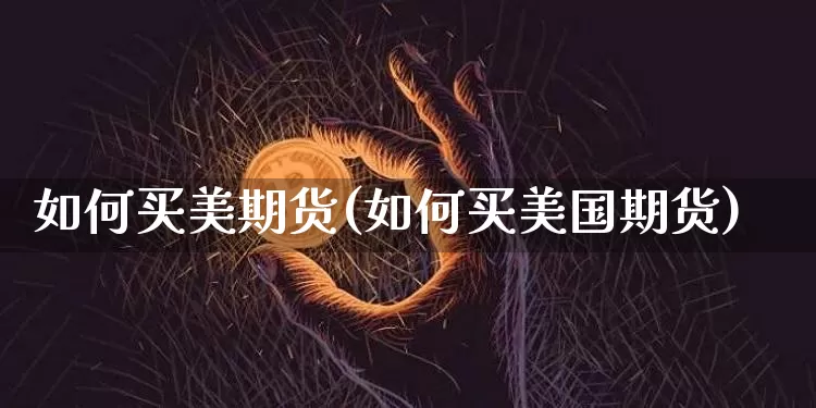 如何买美期货(如何买美国期货)_https://www.hbxfywj.com_股票知识_第1张