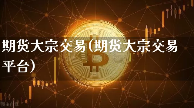 期货大宗交易(期货大宗交易平台)_https://www.hbxfywj.com_证券知识_第1张