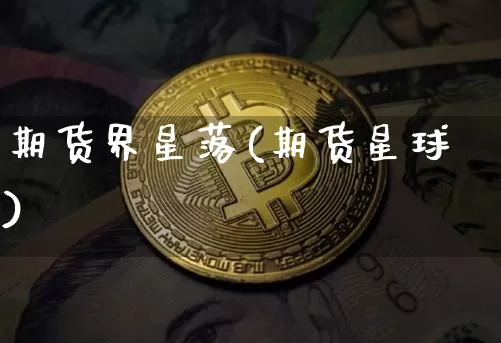 期货界星落(期货星球)_https://www.hbxfywj.com_股票知识_第1张