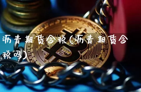 沥青期货含税(沥青期货含税吗)_https://www.hbxfywj.com_证券知识_第1张