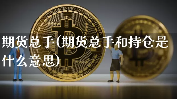 期货总手(期货总手和持仓是什么意思)_https://www.hbxfywj.com_股票知识_第1张