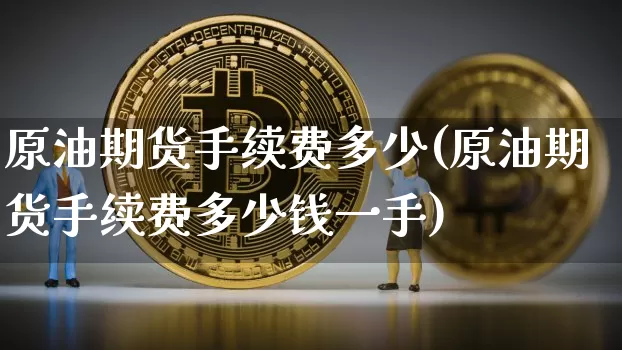 原油期货手续费多少(原油期货手续费多少钱一手)_https://www.hbxfywj.com_期货知识_第1张