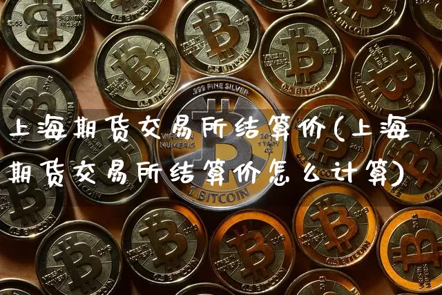 上海期货交易所结算价(上海期货交易所结算价怎么计算)_https://www.hbxfywj.com_证券知识_第1张