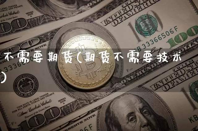 不需要期货(期货不需要技术)_https://www.hbxfywj.com_期货知识_第1张