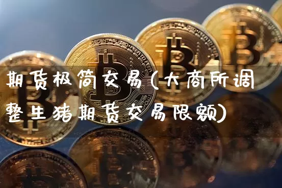 期货极简交易(大商所调整生猪期货交易限额)_https://www.hbxfywj.com_期货知识_第1张