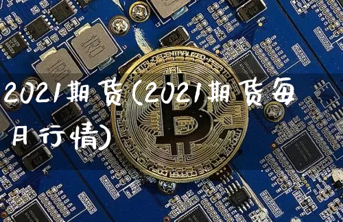 2021期货(2021期货每月行情)_https://www.hbxfywj.com_股票知识_第1张