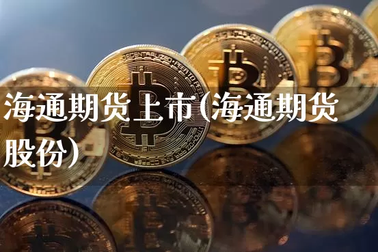 海通期货上市(海通期货股份)_https://www.hbxfywj.com_股票知识_第1张