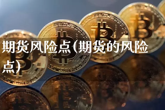 期货风险点(期货的风险点)_https://www.hbxfywj.com_证券知识_第1张
