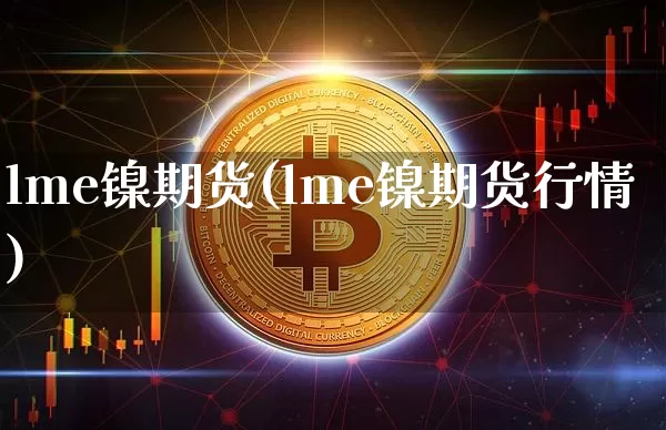 lme镍期货(lme镍期货行情)_https://www.hbxfywj.com_证券知识_第1张