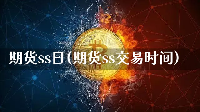 期货ss日(期货ss交易时间)_https://www.hbxfywj.com_证券知识_第1张