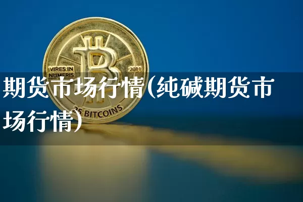期货市场行情(纯碱期货市场行情)_https://www.hbxfywj.com_基金知识_第1张