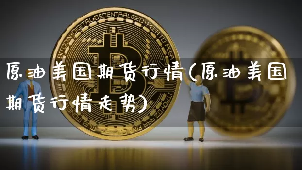 原油美国期货行情(原油美国期货行情走势)_https://www.hbxfywj.com_期货知识_第1张