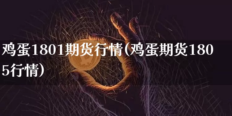 鸡蛋1801期货行情(鸡蛋期货1805行情)_https://www.hbxfywj.com_基金知识_第1张