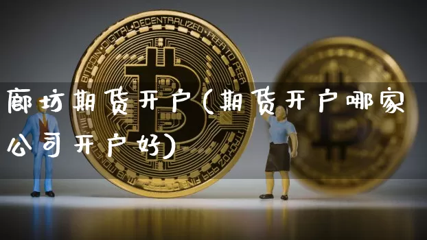 廊坊期货开户(期货开户哪家公司开户好)_https://www.hbxfywj.com_证券知识_第1张