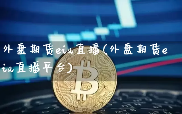 外盘期货eia直播(外盘期货eia直播平台)_https://www.hbxfywj.com_股票知识_第1张