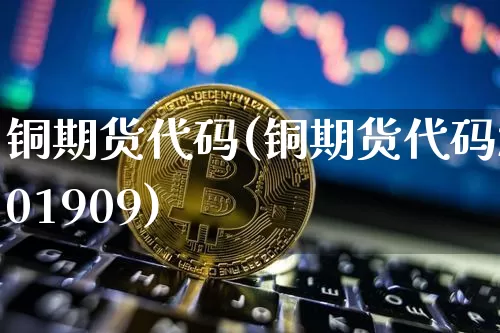 铜期货代码(铜期货代码201909)_https://www.hbxfywj.com_证券知识_第1张