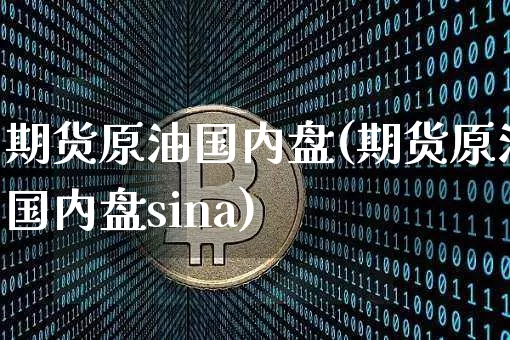 期货原油国内盘(期货原油国内盘sina)_https://www.hbxfywj.com_证券知识_第1张