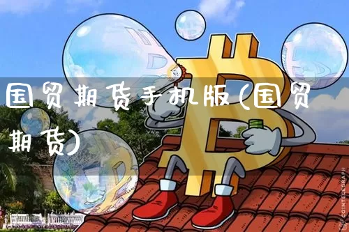 国贸期货手机版(国贸期货)_https://www.hbxfywj.com_证券知识_第1张