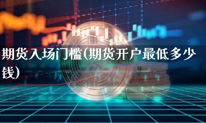 期货入场门槛(期货开户最低多少钱)_https://www.hbxfywj.com_期货知识_第1张