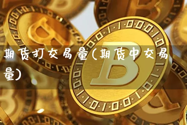 期货打交易量(期货中交易量)_https://www.hbxfywj.com_股票知识_第1张