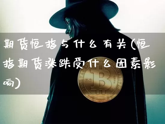 期货恒指与什么有关(恒指期货涨跌受什么因素影响)_https://www.hbxfywj.com_证券知识_第1张