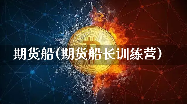 期货船(期货船长训练营)_https://www.hbxfywj.com_基金知识_第1张