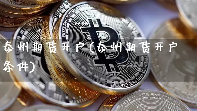 泰州期货开户(泰州期货开户条件)_https://www.hbxfywj.com_期货知识_第1张