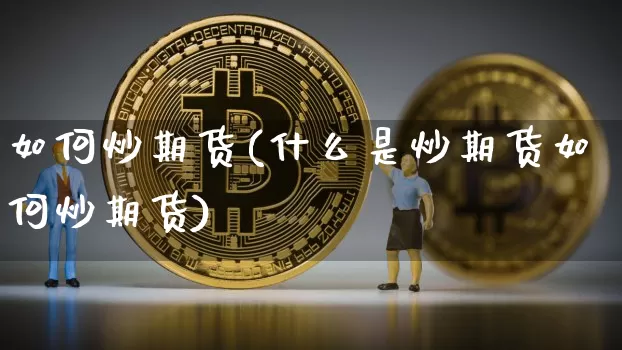 如何炒期货(什么是炒期货如何炒期货)_https://www.hbxfywj.com_基金知识_第1张