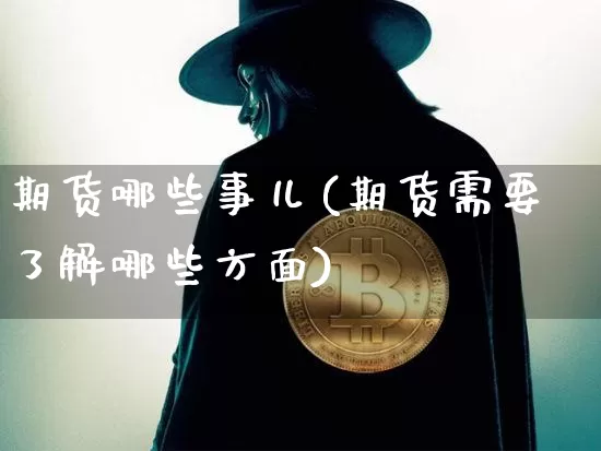 期货哪些事儿(期货需要了解哪些方面)_https://www.hbxfywj.com_股票知识_第1张