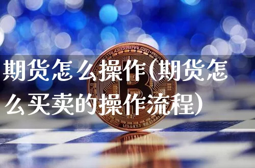 期货怎么操作(期货怎么买卖的操作流程)_https://www.hbxfywj.com_证券知识_第1张