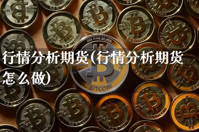 行情分析期货(行情分析期货怎么做)_https://www.hbxfywj.com_证券知识_第1张