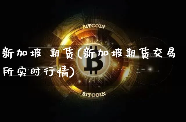 新加坡 期货(新加坡期货交易所实时行情)_https://www.hbxfywj.com_期货知识_第1张