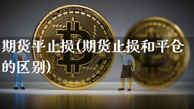 期货平止损(期货止损和平仓的区别)_https://www.hbxfywj.com_股票知识_第1张