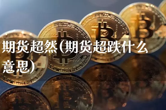 期货超然(期货超跌什么意思)_https://www.hbxfywj.com_股票知识_第1张