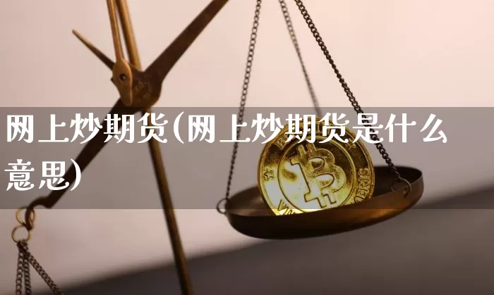 网上炒期货(网上炒期货是什么意思)_https://www.hbxfywj.com_期货知识_第1张