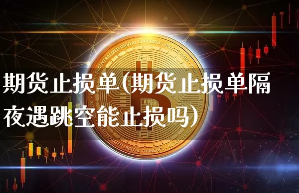 期货止损单(期货止损单隔夜遇跳空能止损吗)_https://www.hbxfywj.com_期货知识_第1张