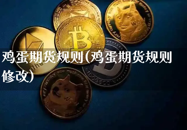 鸡蛋期货规则(鸡蛋期货规则修改)_https://www.hbxfywj.com_期货知识_第1张