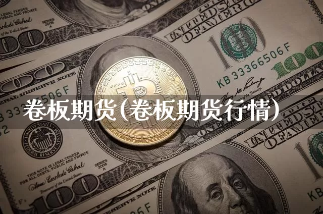 卷板期货(卷板期货行情)_https://www.hbxfywj.com_证券知识_第1张