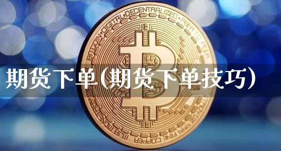 期货下单(期货下单技巧)_https://www.hbxfywj.com_股票知识_第1张
