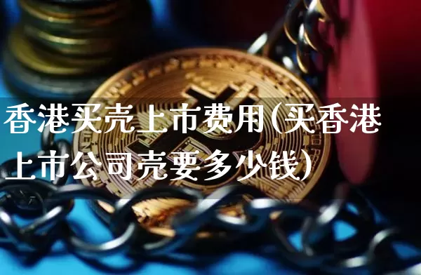 香港买壳上市费用(买香港上市公司壳要多少钱)_https://www.hbxfywj.com_期货知识_第1张