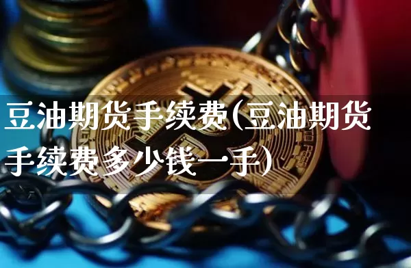 豆油期货手续费(豆油期货手续费多少钱一手)_https://www.hbxfywj.com_基金知识_第1张