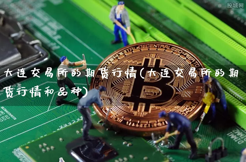 大连交易所的期货行情(大连交易所的期货行情和品种)_https://www.hbxfywj.com_基金知识_第1张