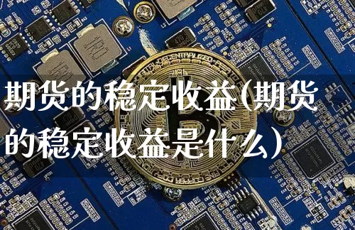 期货的稳定收益(期货的稳定收益是什么)_https://www.hbxfywj.com_证券知识_第1张